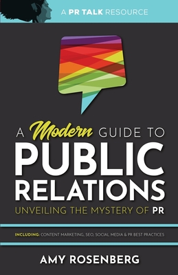A Modern Guide to Public Relations: Including: Content Marketing, SEO, Social Media & PR Best Practices - Amy Rosenberg