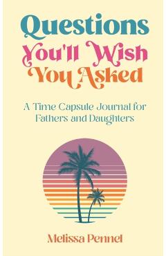 Questions You'll Wish You Asked: A Time Capsule Journal for Fathers and Daughters - Melissa Pennel