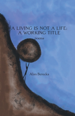 A Living is Not a Life: A Working Title - Alan Berecka