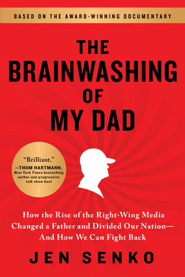 Brainwashing of My Dad: How the Rise of the Right-Wing Media Changed a Father and Divided Our Nation--And How We Can Fight Back - Jen Senko