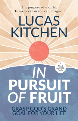 In Pursuit Of Fruit: Grasp God's Grand Goal For Your Life - Lucas Kitchen