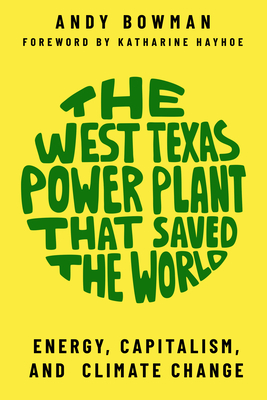 The West Texas Power Plant That Saved the World: Energy, Capitalism, and Climate Change - Andy Bowman