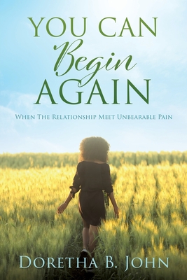 You Can Begin Again: When The Relationship Meet Unbearable Pain - Doretha B. John