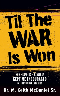 Til The War Is Won: How A Reading of Psalm 27 Kept Me Encouraged In Times of Uncertainty - M. Keith Mcdaniel