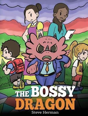 The Bossy Dragon: Stop Your Dragon from Being Bossy. A Story about Compromise, Friendship and Problem Solving - Steve Herman