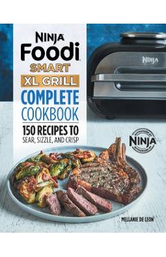 Ninja Foodi Smart XL Grill Complete Cookbook: 150 Recipes to Sear, Sizzle, and Crisp - Mellanie De Leon