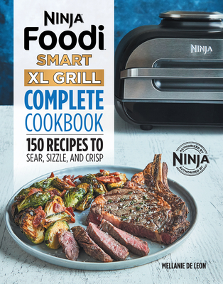 Ninja Foodi Smart XL Grill Complete Cookbook: 150 Recipes to Sear, Sizzle, and Crisp - Mellanie De Leon