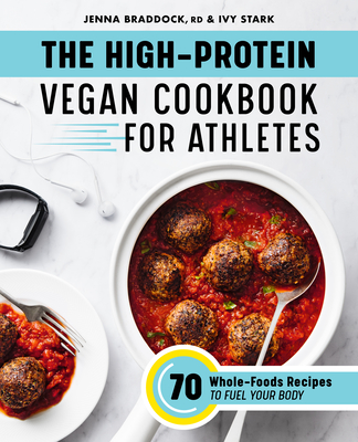 The High-Protein Vegan Cookbook for Athletes: 70 Whole-Foods Recipes to Fuel Your Body - Jenna Braddock