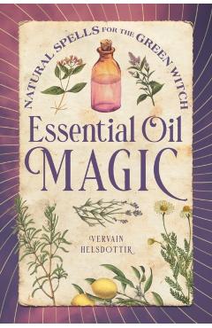 Essential Oil Magic: Natural Spells for the Green Witch - Vervain Helsdottir
