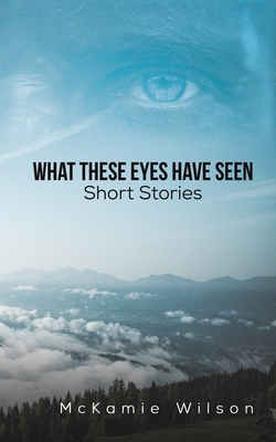 What These Eyes Have Seen - Mckamie Wilson