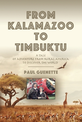 From Kalamazoo to Timbuktu: A tale of adventure from rural America to discover the world - Paul Guenette