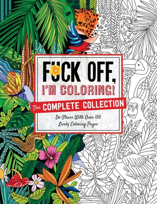 Fuck Off, I'm Coloring: The Complete Collection: De-Stress with Over 200 Insulting Coloring Pages - Dare You Stamp Co