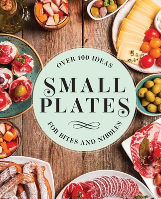 Small Plates: Over 150 Ideas for Bites and Nibbles - Editors Of Cider Mill Press