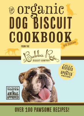 The Organic Dog Biscuit Cookbook (the Revised & Expanded Third Edition), 3: Featuring Over 100 Pawsome Recipes from the Bubba Rose Biscuit Company! (D - Jessica Disbrow Talley