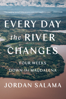 Every Day the River Changes: Four Weeks Down the Magdalena - Jordan Salama