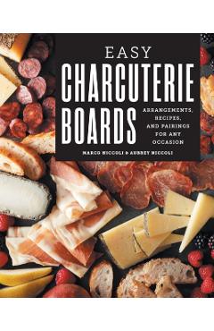 Easy Charcuterie Boards: Arrangements, Recipes, and Pairings for Any Occasion - Marco Niccoli