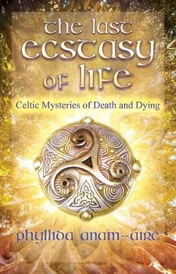 The Last Ecstasy of Life: Celtic Mysteries of Death and Dying - Phyllida Anam-�ire