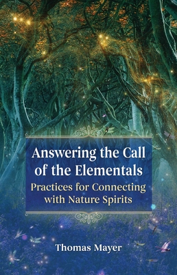 Answering the Call of the Elementals: Practices for Connecting with Nature Spirits - Thomas Mayer