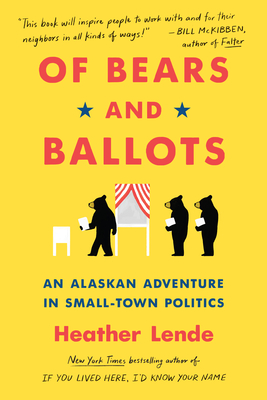 Of Bears and Ballots: An Alaskan Adventure in Small-Town Politics - Heather Lende