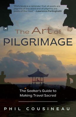 The Art of Pilgrimage: The Seeker's Guide to Making Travel Sacred (the Spiritual Traveler's Travel Guide) - Phil Cousineau