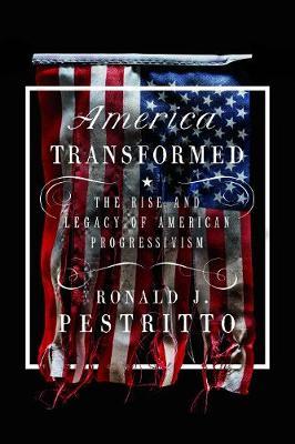America Transformed: The Rise and Legacy of American Progressivism - Ronald J. Pestritto