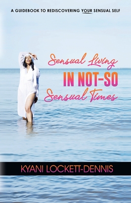 Sensual Living in Not-So Sensual Times - Kyani Lockett-dennis