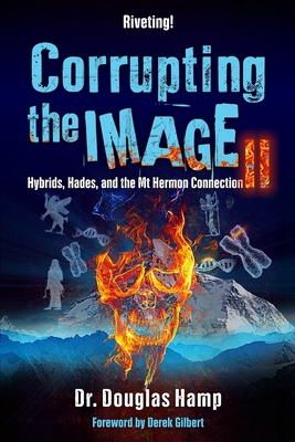 Corrupting the Image 2: Hybrids, Hades, and the Mt Hermon Connection - Derek Gilbert