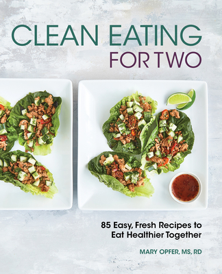 Clean Eating for Two: 85 Easy, Fresh Recipes to Eat Healthier Together - Mary Opfer