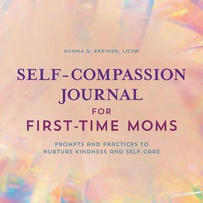 Self-Compassion Journal for First-Time Moms: Prompts and Practices to Nurture Kindness and Self-Care - Hanna G. Kreiner