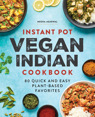 Instant Pot Vegan Indian Cookbook: 80 Quick and Easy Plant-Based Favorites - Meena Agarwal