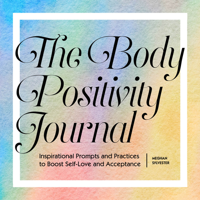 The Body Positivity Journal: Inspirational Prompts and Practices to Boost Self-Love and Acceptance - Meghan Sylvester
