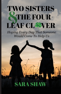 Two Sisters & The Four-Leaf Clover: Hoping Every Day That Someone Would Come To Help Us - Sara Shaw