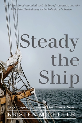 Steady the Ship: Encouragement as the Day Draws Near - Kristen Michelle
