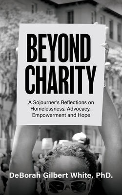 Beyond Charity: A Sojourner's Reflections on Homelessness, Advocacy, Empowerment and Hope - Deborah Gilbert White