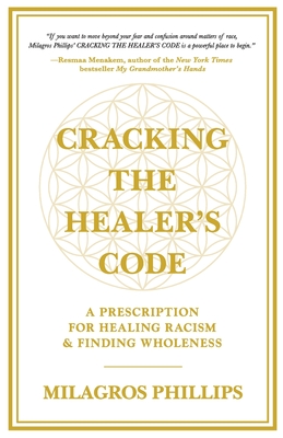 Cracking the Healer's Code: A Prescription for Healing Racism and Finding Wholeness - Milagros Phillips