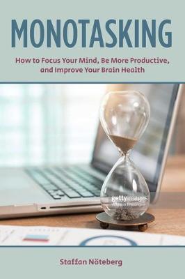 Monotasking: How to Focus Your Mind, Be More Productive, and Improve Your Brain Health - Staffan N�teberg