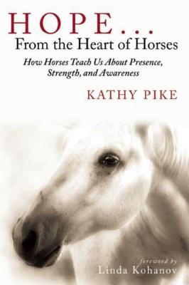 Hope . . . from the Heart of Horses: How Horses Teach Us about Presence, Strength, and Awareness - Kathy Pike