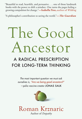 The Good Ancestor: A Radical Prescription for Long-Term Thinking - Roman Krznaric