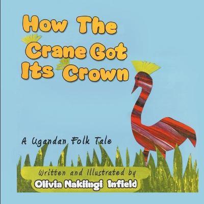 How the Crane Got Its Crown: A Ugandan Folk Tale - Nakiingi Olivia Infield