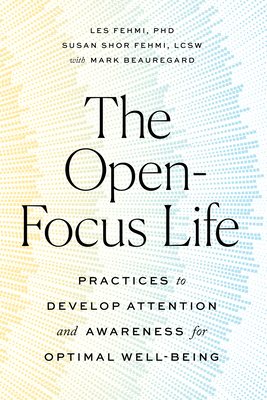 The Open-Focus Life: Practices to Develop Attention and Awareness for Optimal Well-Being - Les Fehmi