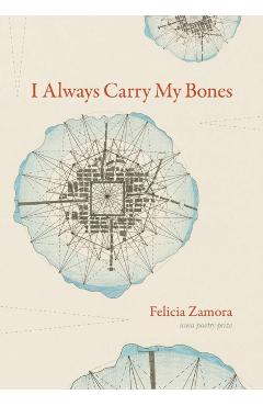 I Always Carry My Bones - Felicia Zamora