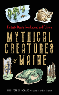 Mythical Creatures of Maine: Fantastic Beasts from Legend and Folklore - Christopher Packard