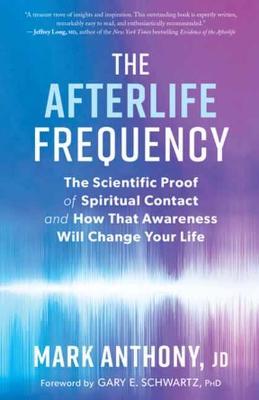 The Afterlife Frequency: The Scientific Proof of Spiritual Contact and How That Awareness Will Change Your Life - Mark Anthony