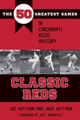 Classic Reds: The 50 Greatest Games in Cincinnati Red History - Joe Heffron