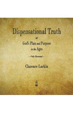 Dispensational Truth or God's Plan and Purpose in the Ages - Clarence Larkin