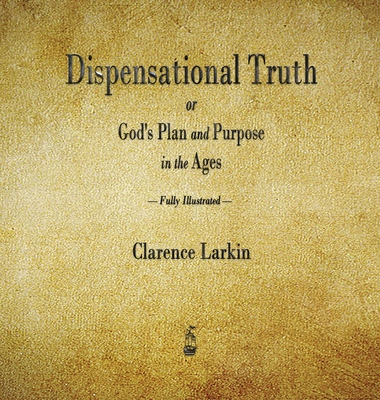 Dispensational Truth or God's Plan and Purpose in the Ages - Clarence Larkin