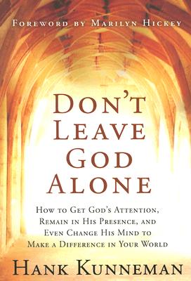Don't Leave God Alone: How to Get God's Attention, Remain in His Presence, and Even Change His Mind to Make a Difference in Your World - Hank Kunneman