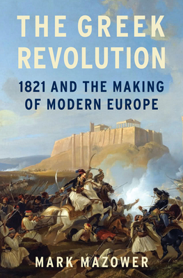 The Greek Revolution: 1821 and the Making of Modern Europe - Mark Mazower