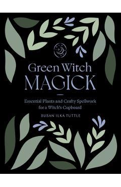 Coperta cărții 'Green Witch Magick: Essential Plants and Crafty Spellwork for a Witch's Cupboard - Susan Ilka Tuttle'