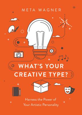 What's Your Creative Type?: Harness the Power of Your Artistic Personality - Meta Wagner
